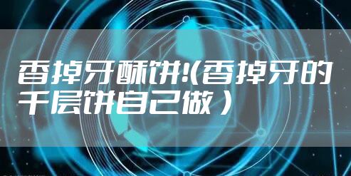 香掉牙酥饼！（香掉牙的千层饼自己做 ）