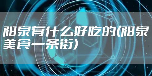 阳泉有什么好吃的(阳泉美食一条街)