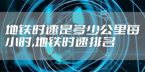 地铁时速是多少公里每小时,地铁时速排名