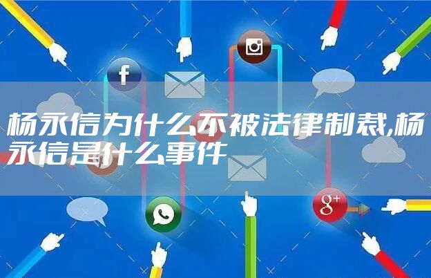 杨永信为什么不被法律制裁,杨永信是什么事件
