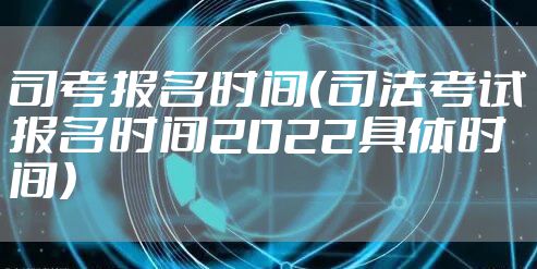 司考报名时间（司法考试报名时间2022具体时间）
