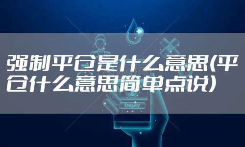 强制平仓是什么意思(平仓什么意思简单点说)