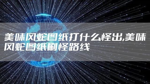 美味风蛇图纸打什么怪出,美味风蛇图纸刷怪路线