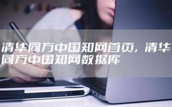 清华同方中国知网首页,清华同方中国知网数据库