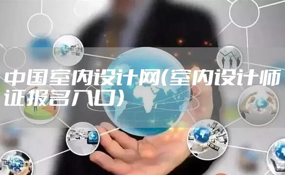 中国室内设计网(室内设计师证报名入口)