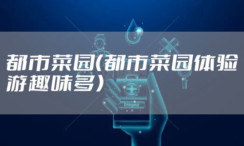 都市菜园（都市菜园体验游趣味多）