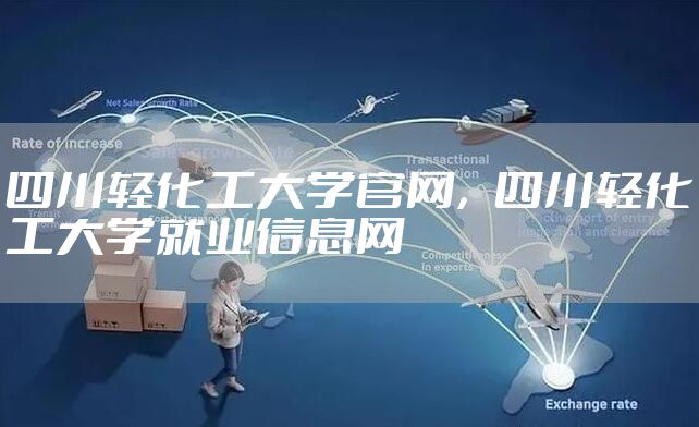 四川轻化工大学官网,四川轻化工大学就业信息网