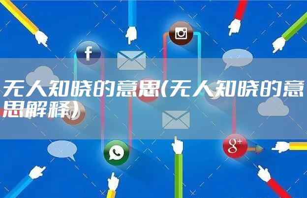 无人知晓的意思（无人知晓的意思解释）