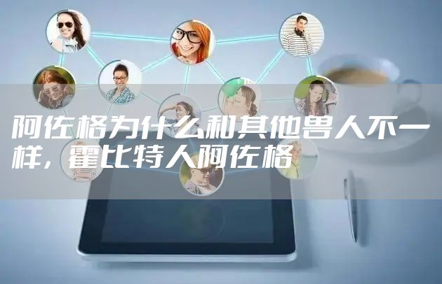 阿佐格为什么和其他兽人不一样,霍比特人阿佐格