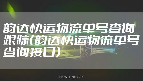 韵达快运物流单号查询跟踪（韵达快运物流单号查询接口）