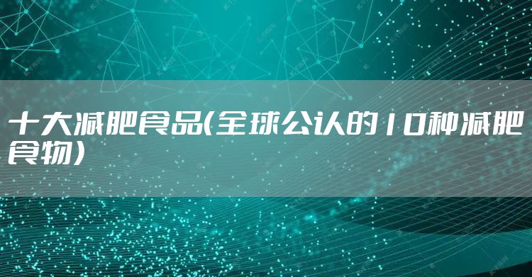 十大减肥食品（全球公认的10种减肥食物）