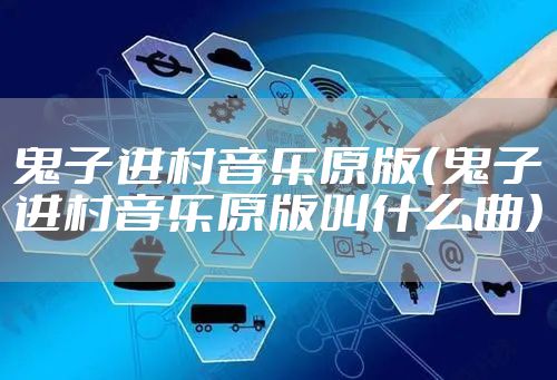 鬼子进村音乐原版（鬼子进村音乐原版叫什么曲）
