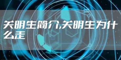 关明生简介,关明生为什么走