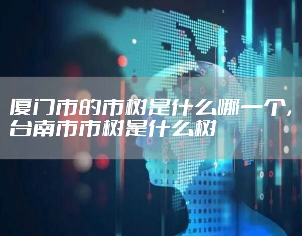 厦门市的市树是什么哪一个，台南市市树是什么树