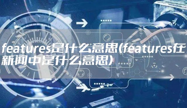 features是什么意思(features在新闻中是什么意思)