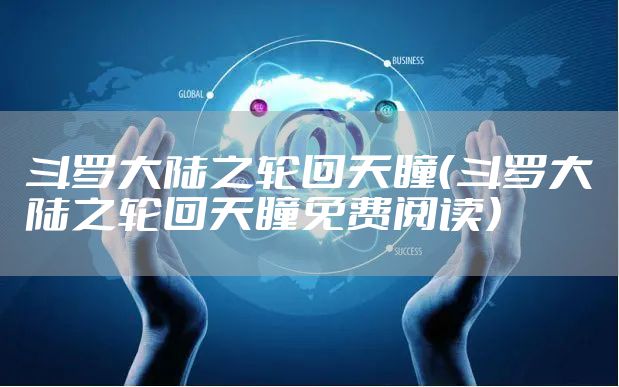 斗罗大陆之轮回天瞳（斗罗大陆之轮回天瞳免费阅读）