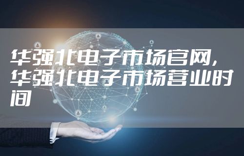 华强北电子市场官网,华强北电子市场营业时间