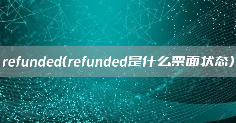 refunded（refunded是什么票面状态）