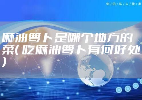 麻油萝卜是哪个地方的菜( 吃麻油萝卜有何好处)