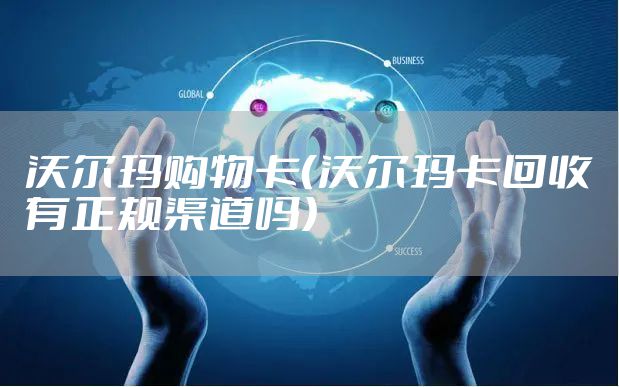 沃尔玛购物卡（沃尔玛卡回收有正规渠道吗）