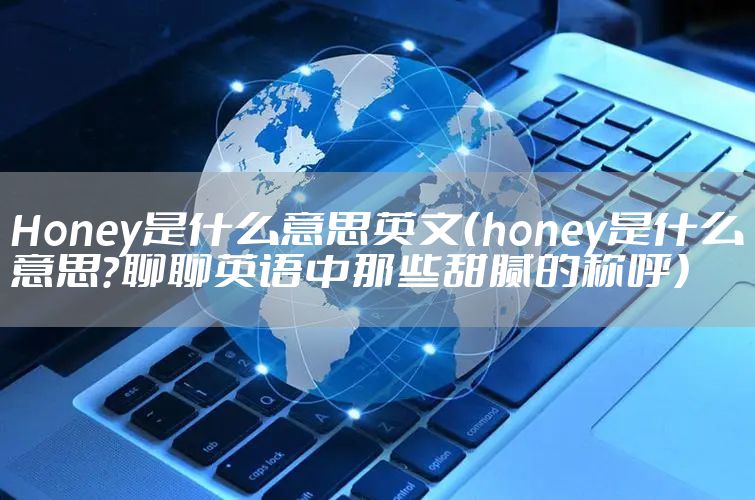 Honey是什么意思英文（honey是什么意思？聊聊英语中那些甜腻的称呼）