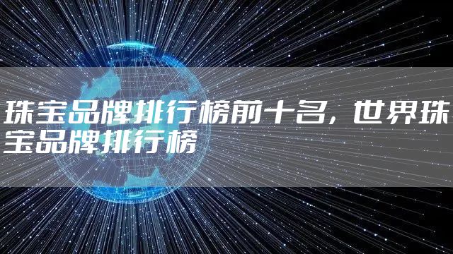 珠宝品牌排行榜前十名,世界珠宝品牌排行榜
