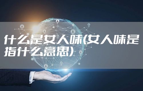 什么是女人味(女人味是指什么意思)