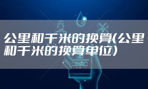 公里和千米的换算（公里和千米的换算单位）