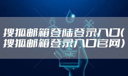 搜狐邮箱登陆登录入口（搜狐邮箱登录入口官网）