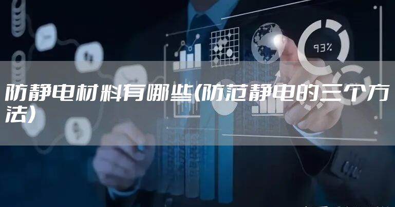 防静电材料有哪些(防范静电的三个方法)