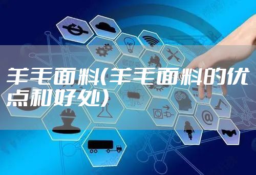 羊毛面料(羊毛面料的优点和好处)