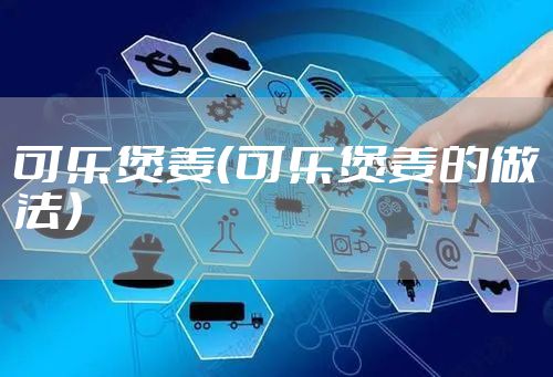 可乐煲姜（可乐煲姜的做法）