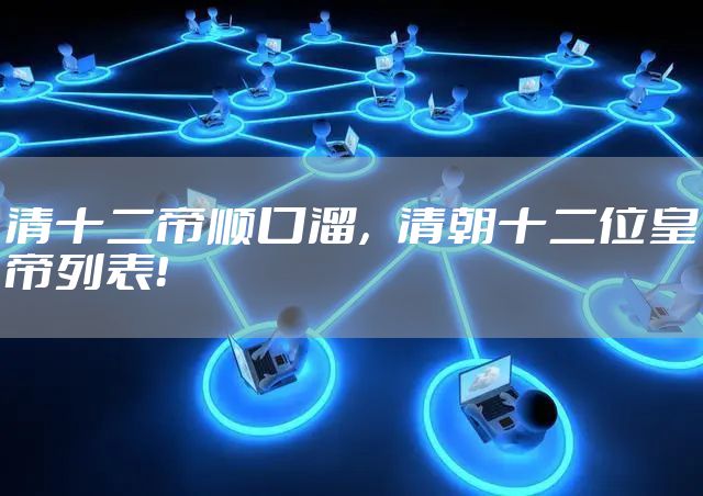 清十二帝顺口溜,清朝十二位皇帝列表!