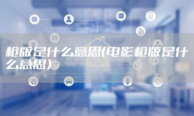 枪版是什么意思(电影枪版是什么意思)