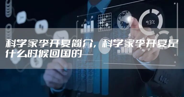 科学家李开复简介,科学家李开复是什么时候回国的