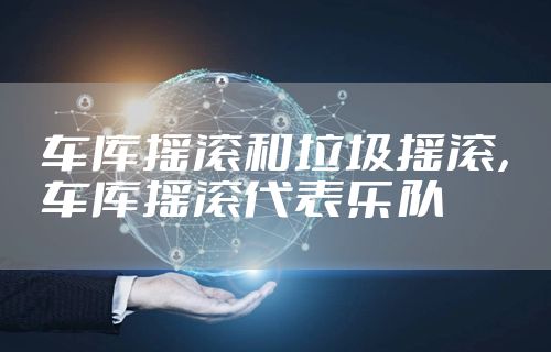 车库摇滚和垃圾摇滚，车库摇滚代表乐队