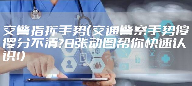 交警指挥手势(交通警察手势傻傻分不清?8张动图帮你快速认识!)