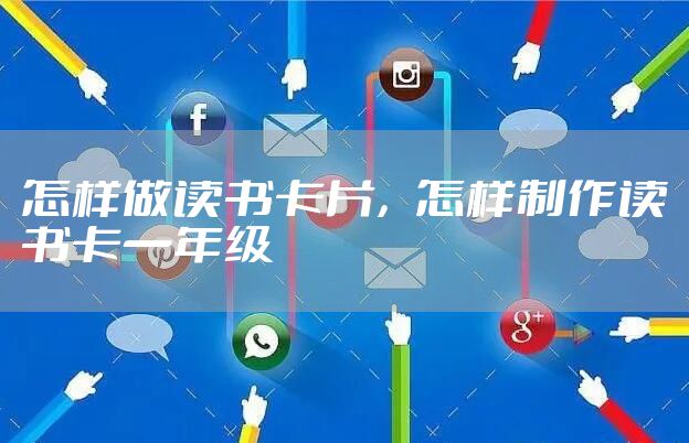 怎样做读书卡片，怎样制作读书卡一年级