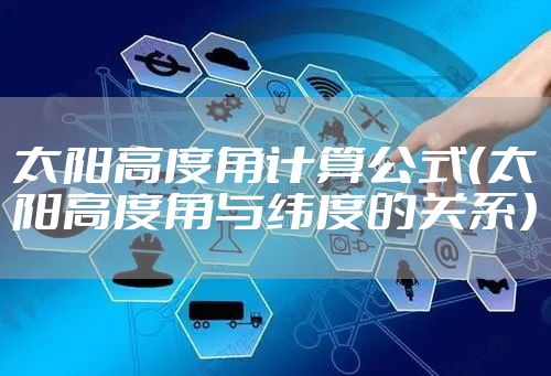 太阳高度角计算公式(太阳高度角与纬度的关系)