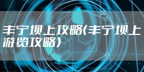 丰宁坝上攻略（丰宁坝上游览攻略）