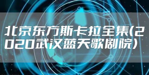 北京东方斯卡拉全集（2020武汉蓝天歌剧院）