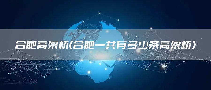 合肥高架桥(合肥一共有多少条高架桥)