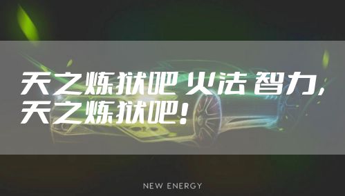 天之炼狱吧 火法 智力，天之炼狱吧!