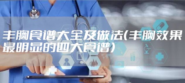 丰胸食谱大全及做法(丰胸效果最明显的四大食谱)