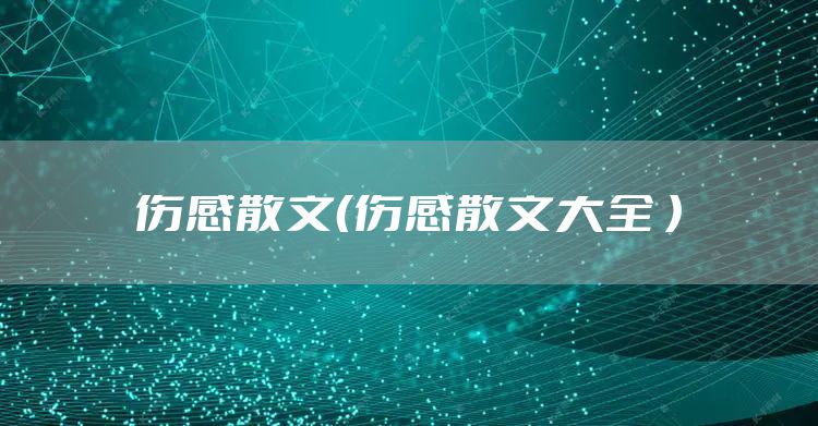 伤感散文（伤感散文大全 ）