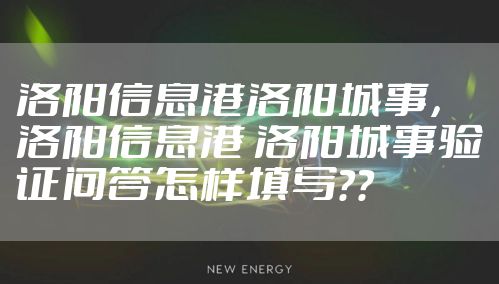 洛阳信息港洛阳城事,洛阳信息港 洛阳城事验证问答怎样填写??