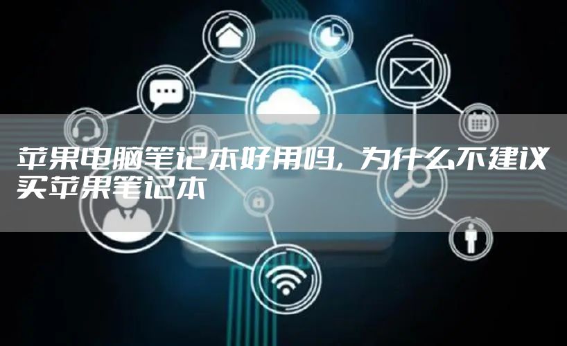 苹果电脑笔记本好用吗，为什么不建议买苹果笔记本