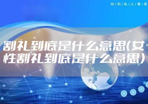 割礼到底是什么意思（女性割礼到底是什么意思）