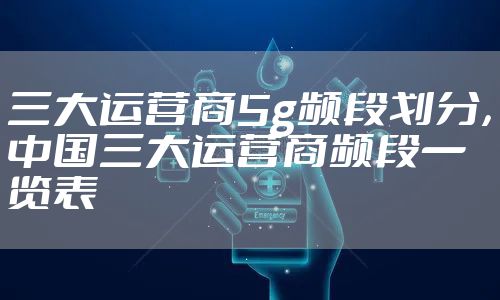 三大运营商5g频段划分，中国三大运营商频段一览表