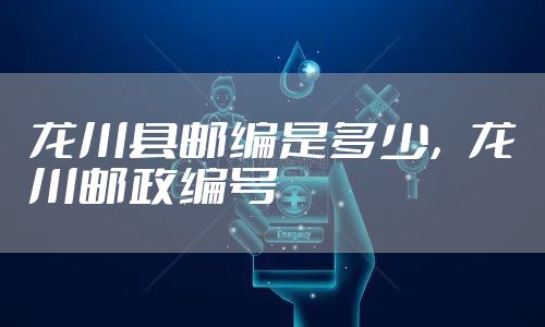 龙川县邮编是多少，龙川邮政编号